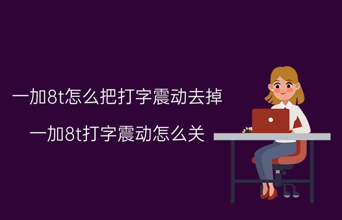 一加8t怎么把打字震动去掉 一加8t打字震动怎么关？